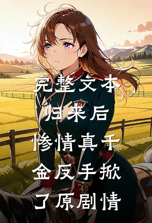 完整文本归来后，惨情真千金反手掀了原剧情