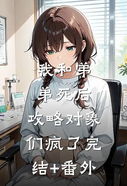 我和弟弟死后，攻略对象们疯了完结+番外