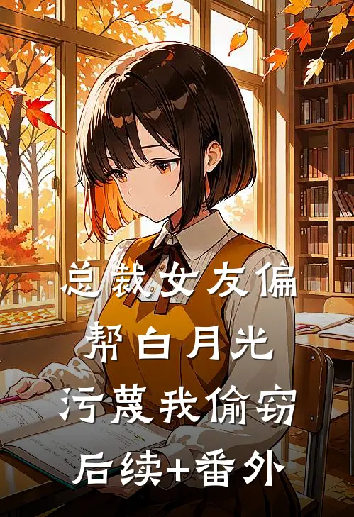 总裁女友偏帮白月光，污蔑我偷窃后续+番外