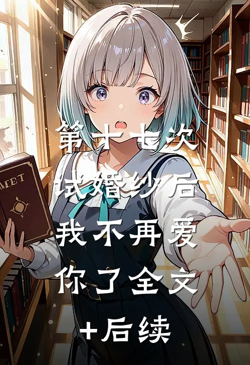 第十七次试婚纱后，我不再爱你了全文+后续