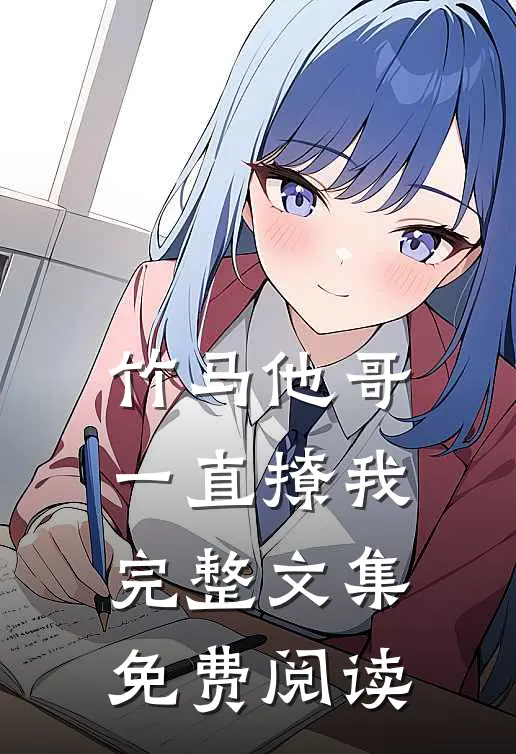 竹马他哥一直撩我完整文集免费阅读