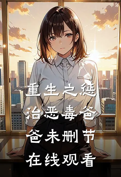 重生之惩治恶毒爸爸未删节在线观看