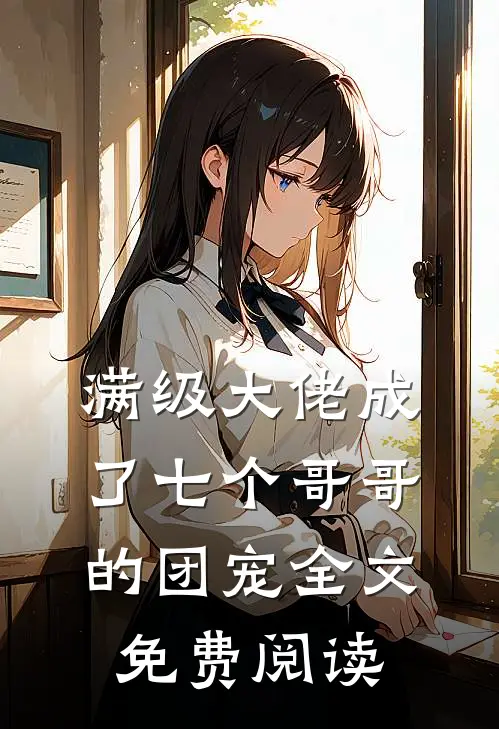 满级大佬成了七个哥哥的团宠全文免费阅读