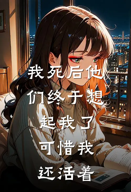 我死后他们终于想起我了,可惜我还活着英文