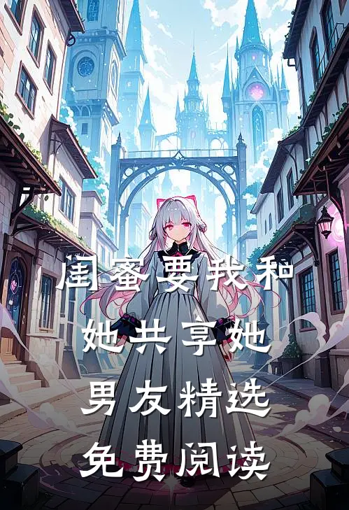 闺蜜要我和她共享她男友精选免费阅读