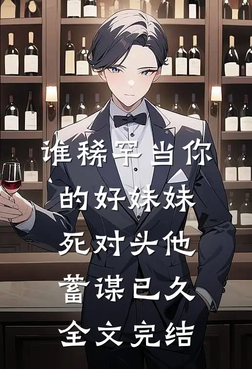 谁稀罕当你的好妹妹，死对头他蓄谋已久全文完结