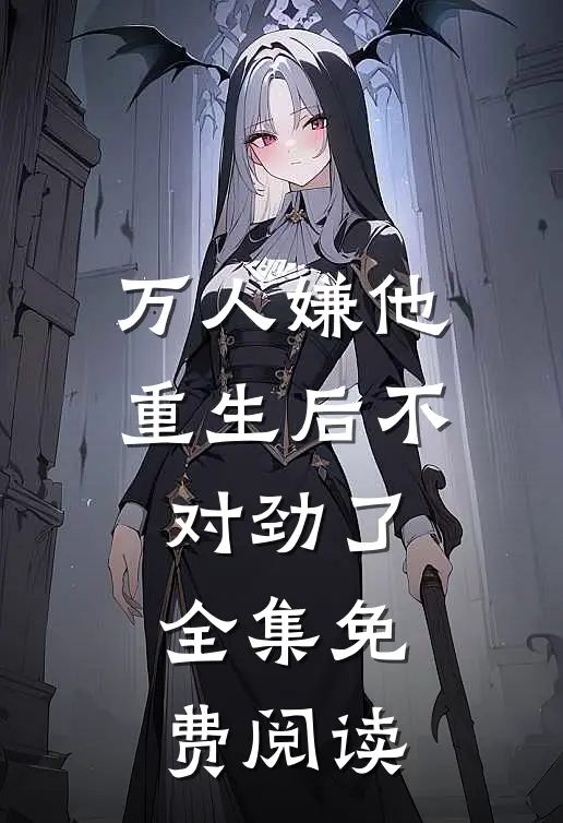 万人嫌他重生后不对劲了全集免费阅读