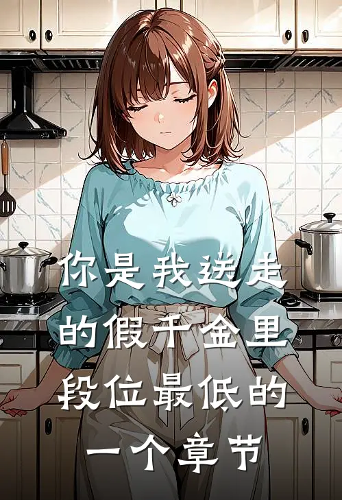 你是我送走的假千金里，段位最低的一个章节