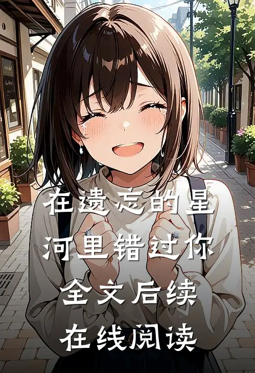 在遗忘的星河里错过你全文后续在线阅读