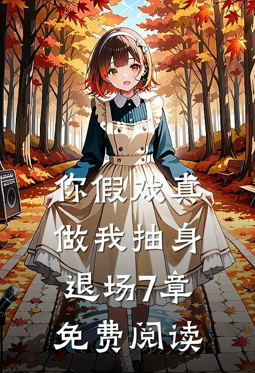 你假戏真做我抽身退场7章免费阅读
