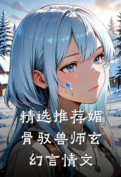 精选推荐媚骨驭兽师玄幻言情文