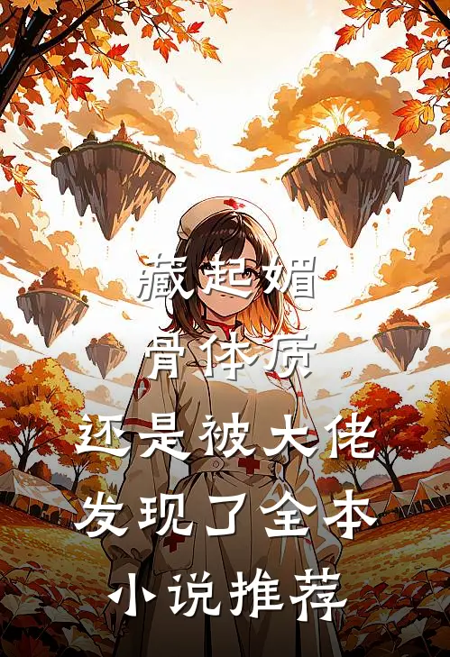 藏起媚骨体质，还是被大佬发现了全本小说推荐