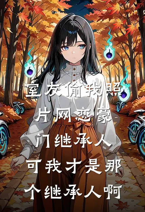 室友偷我照片网恋豪门继承人，可我才是那个继承人啊