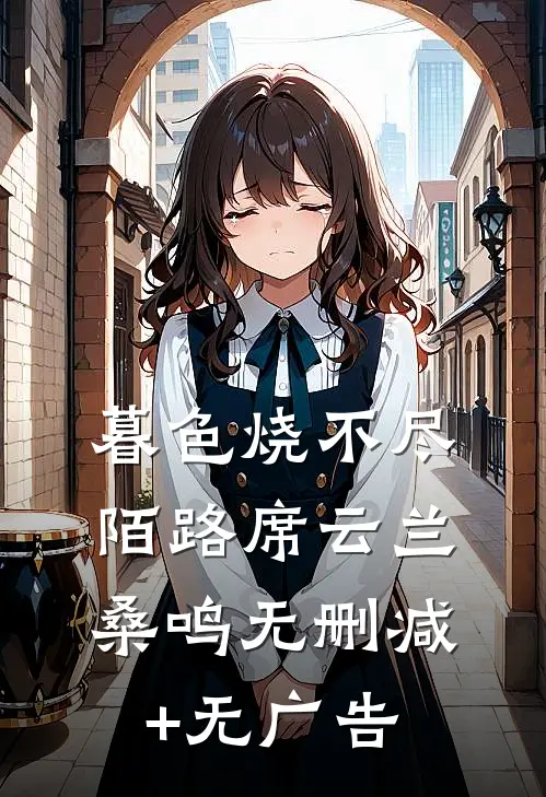暮色烧不尽陌路席云兰桑鸣无删减+无广告