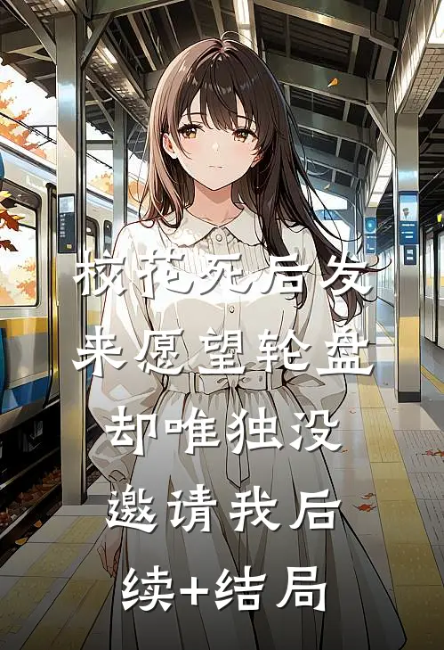 校花死后发来愿望轮盘，却唯独没邀请我后续+结局