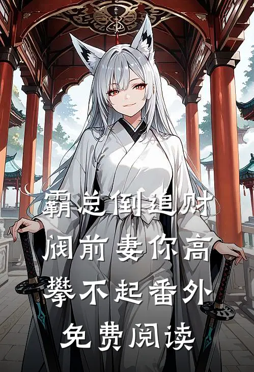 霸总倒追财阀前妻你高攀不起番外免费阅读