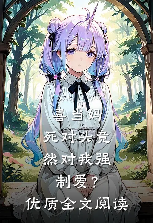 喜当妈，死对头竟然对我强制爱？优质全文阅读