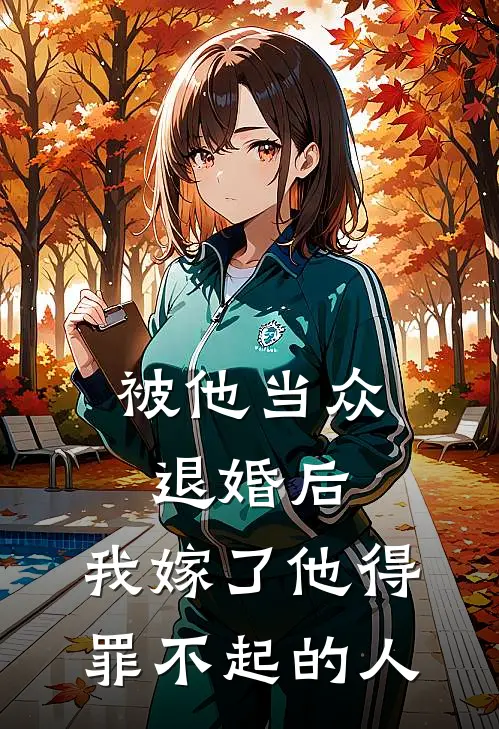 被他当众退婚后，我嫁了他得罪不起的人