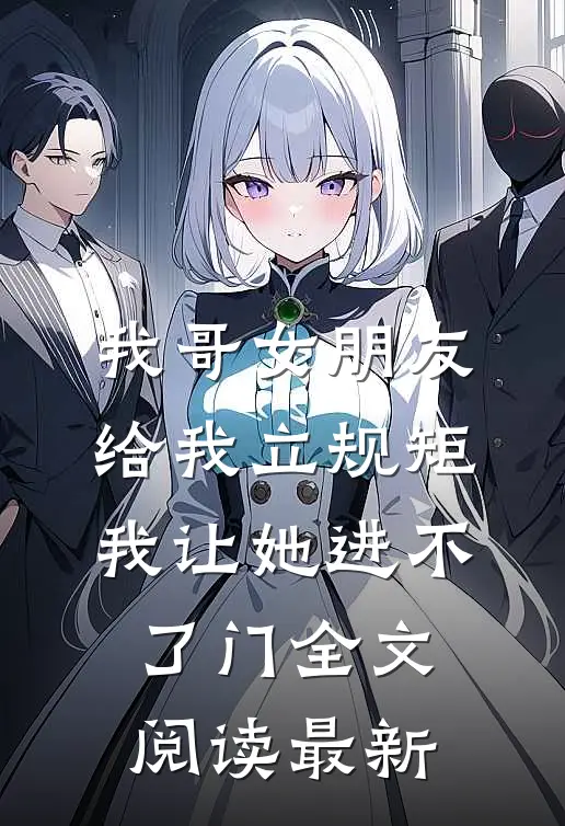 我哥女朋友给我立规矩，我让她进不了门全文阅读最新