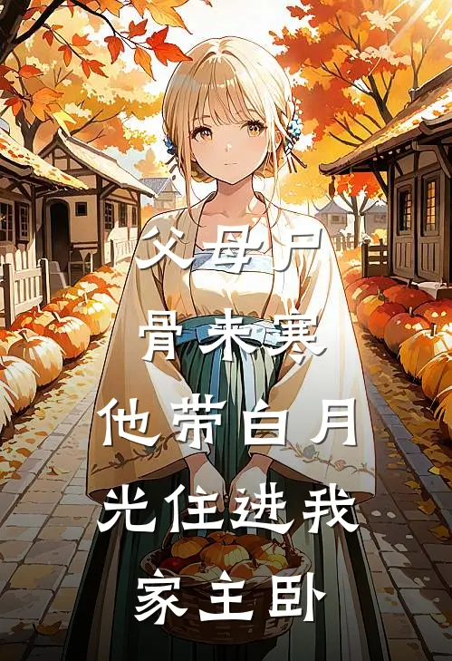 父母尸骨未寒，他带白月光住进我家主卧