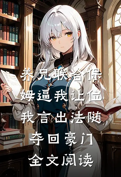 养兄联合保姆逼我让位，我言出法随夺回豪门全文阅读