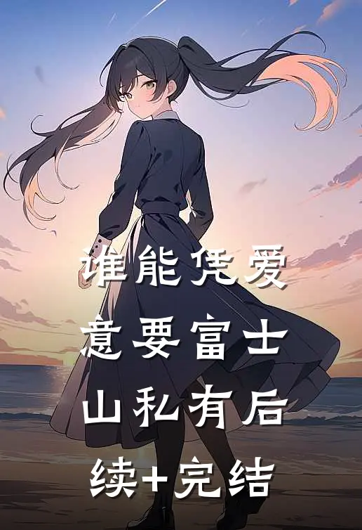 谁能凭爱意要富士山私有后续+完结