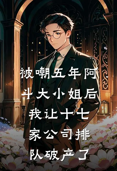 被嘲五年阿斗大小姐后，我让十七家公司排队破产了