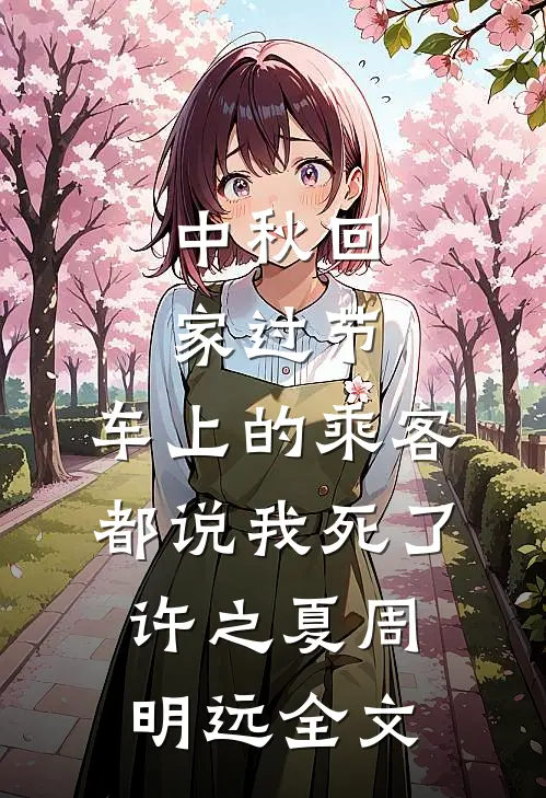 中秋回家过节，车上的乘客都说我死了许之夏周明远全文