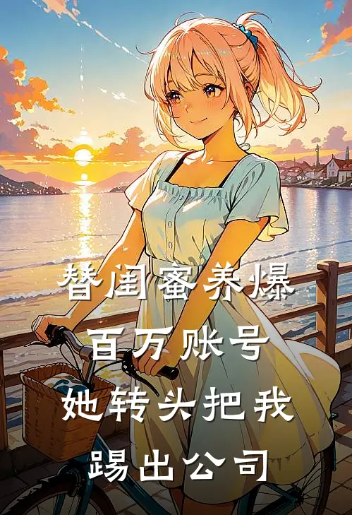 替闺蜜养爆百万账号，她转头把我踢出公司