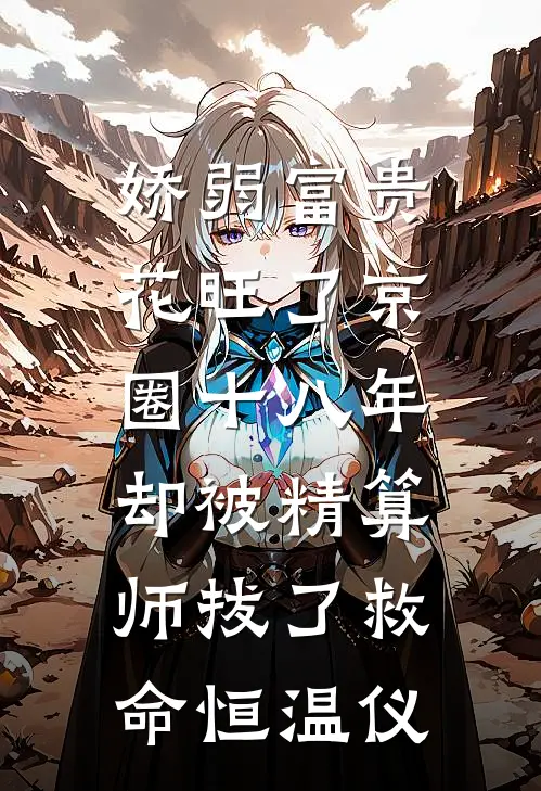 娇弱富贵花旺了京圈十八年，却被精算师拔了救命恒温仪