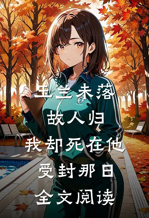 玉兰未落故人归，我却死在他受封那日全文阅读