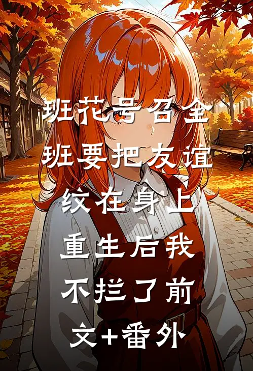 班花号召全班要把友谊纹在身上，重生后我不拦了前文+番外