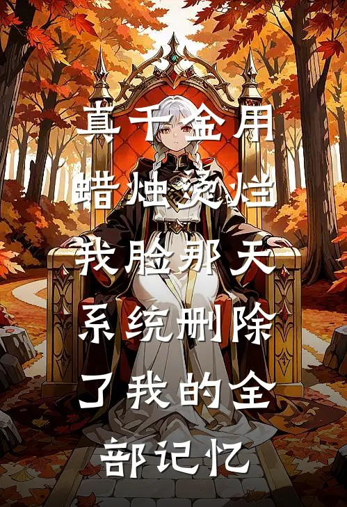 真千金用蜡烛烫烂我脸那天，系统删除了我的全部记忆