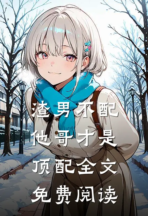 渣男不配，他哥才是顶配全文免费阅读