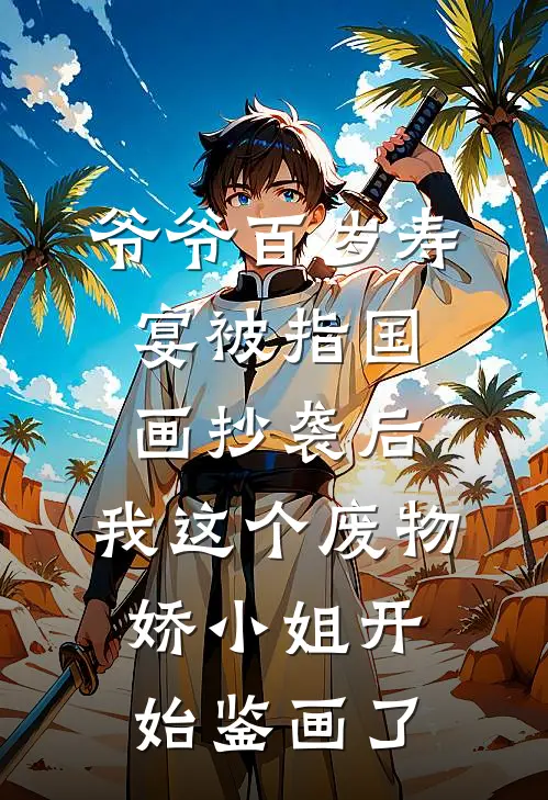 爷爷百岁寿宴被指国画抄袭后，我这个废物娇小姐开始鉴画了