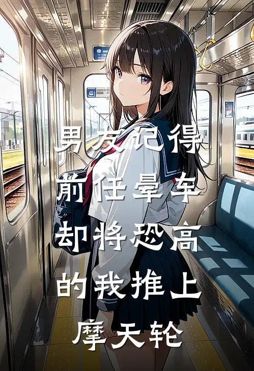 男友记得前任晕车，却将恐高的我推上摩天轮