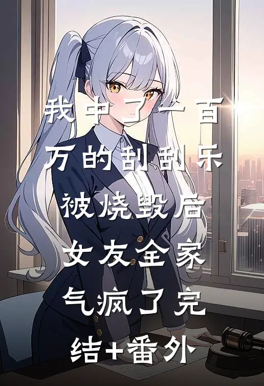 我中了一百万的刮刮乐被烧毁后，女友全家气疯了完结+番外
