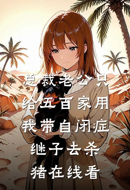 总裁老公只给五百家用，我带自闭症继子去杀猪在线看
