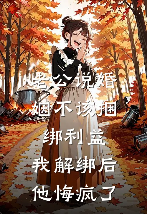 老公说婚姻不该捆绑利益，我解绑后他悔疯了