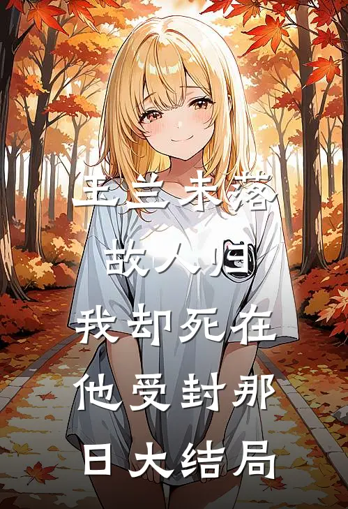 玉兰未落故人归，我却死在他受封那日大结局