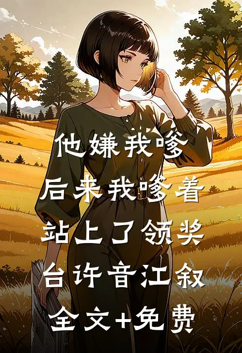 他嫌我嗲，后来我嗲着站上了领奖台许音江叙全文+免费