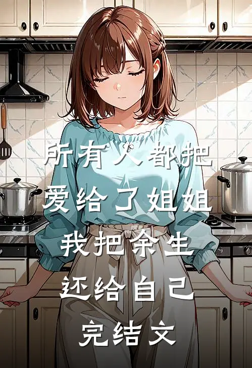 所有人都把爱给了姐姐，我把余生还给自己完结文