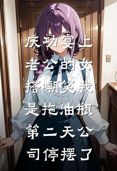 庆功宴上老公的女搭嘲笑我是拖油瓶，第二天公司停摆了
