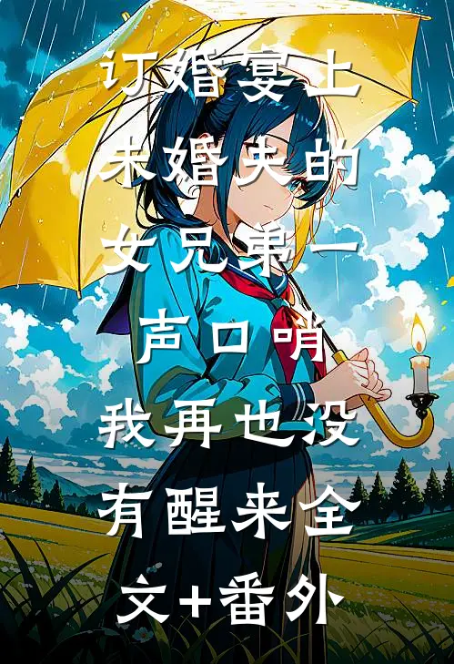 订婚宴上，未婚夫的女兄弟一声口哨，我再也没有醒来全文+番外
