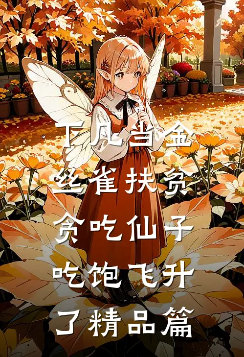 下凡当金丝雀扶贫，贪吃仙子吃饱飞升了精品篇