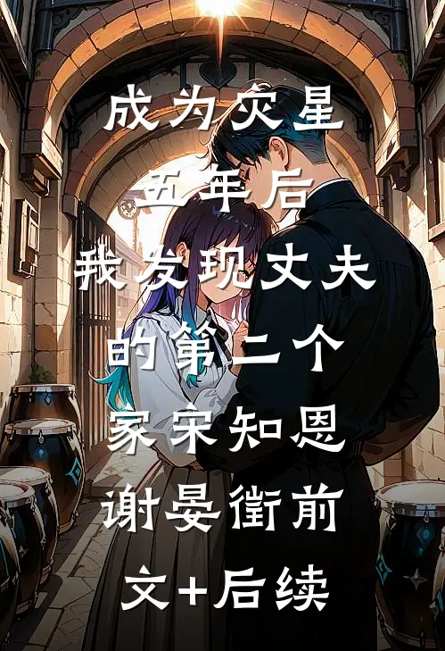成为灾星五年后，我发现丈夫的第二个家宋知恩谢晏徵前文+后续