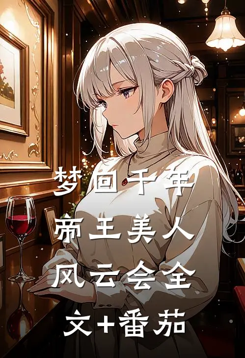 梦回千年：帝王美人风云会全文+番茄