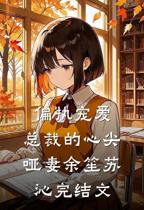 偏执宠爱：总裁的心尖哑妻余笙苏沁完结文