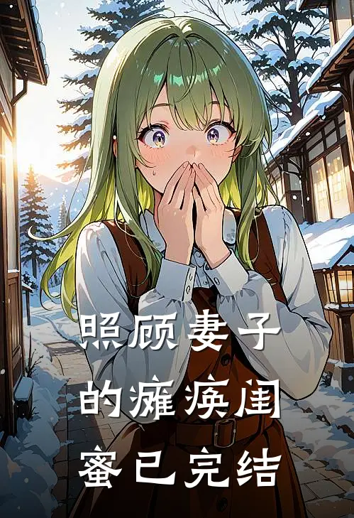 照顾妻子的瘫痪闺蜜已完结
