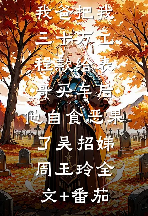 我爸把我三十万工程款给表哥买车后，他自食恶果了吴招娣周玉玲全文+番茄